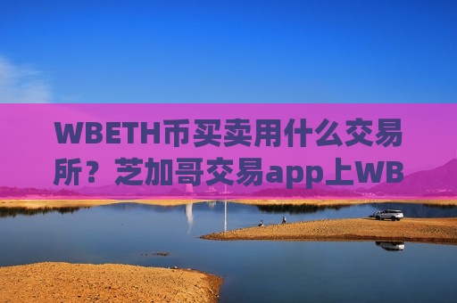 WBETH币买卖用什么交易所?芝加哥交易app上WBETH币-第1张图片-币圈网 WBETH币买卖用什么交易所?芝加哥交易app上WBETH币-第1张图片-币圈网