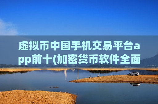 虚拟币中国手机交易平台app前十(加密货币软件全面评估)-第1张图片-币圈网 虚拟币中国手机交易平台app前十(加密货币软件全面评估)-第1张图片-币圈网