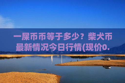 一屎币币等于多少?柴犬币最新情况今日行情(现价0.00019589元)-第1张图片-币圈网 一屎币币等于多少?柴犬币最新情况今日行情(现价0.00019589元)-第1张图片-币圈网
