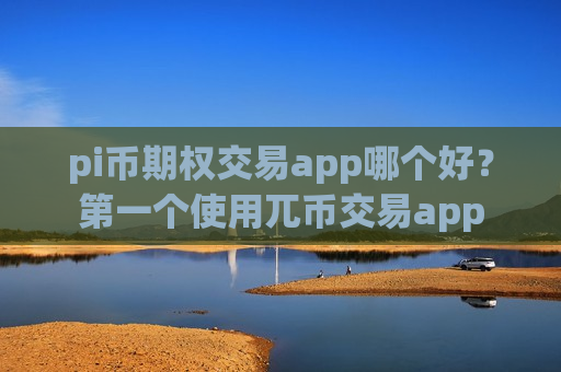 pi币期权交易app哪个好?第一个使用兀币交易app-第1张图片-币圈网 pi币期权交易app哪个好?第一个使用兀币交易app-第1张图片-币圈网