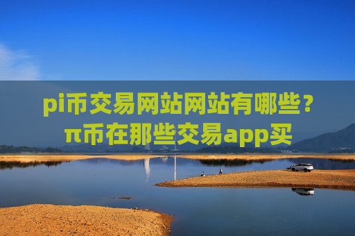 pi币交易网站网站有哪些?π币在那些交易app买-第1张图片-币圈网 pi币交易网站网站有哪些?π币在那些交易app买-第1张图片-币圈网