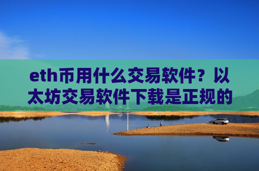 eth币用什么交易软件？以太坊交易软件下载是正规的么-第1张图片-币圈网