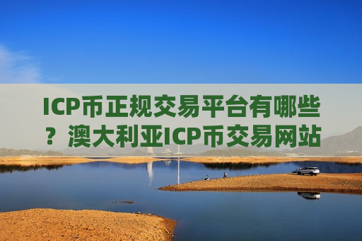 ICP币正规交易平台有哪些?澳大利亚ICP币交易网站-第1张图片-币圈网 ICP币正规交易平台有哪些?澳大利亚ICP币交易网站-第1张图片-币圈网