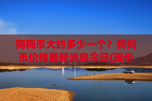 狗狗币大约多少一个?狗狗币价格最新消息今日(现价3.334元)-第1张图片-币圈网 狗狗币大约多少一个?狗狗币价格最新消息今日(现价3.334元)-第1张图片-币圈网