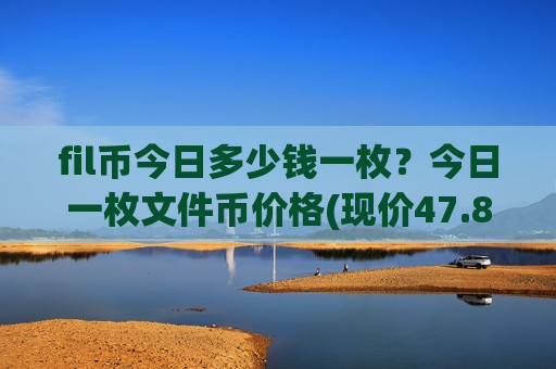 fil币今日多少钱一枚？今日一枚文件币价格(现价47.8532元)-第1张图片-币圈网