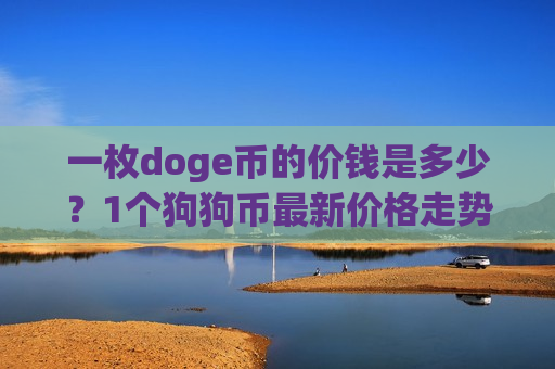 一枚doge币的价钱是多少?1个狗狗币最新价格走势(现价2.9082元)-第1张图片-币圈网 一枚doge币的价钱是多少?1个狗狗币最新价格走势(现价2.9082元)-第1张图片-币圈网