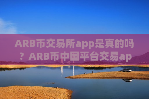 ARB币交易所app是真的吗？ARB币中国平台交易app下载-第1张图片-币圈网