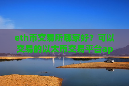 eth币交易所哪家好？可以交易的以太币交易平台app-第1张图片-币圈网