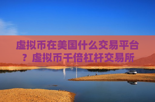 虚拟币在美国什么交易平台?虚拟币千倍杠杆交易所-第1张图片-币圈网 虚拟币在美国什么交易平台?虚拟币千倍杠杆交易所-第1张图片-币圈网