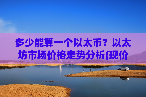 多少能算一个以太币?以太坊市场价格走势分析(现价28856.76元)-第1张图片-币圈网 多少能算一个以太币?以太坊市场价格走势分析(现价28856.76元)-第1张图片-币圈网