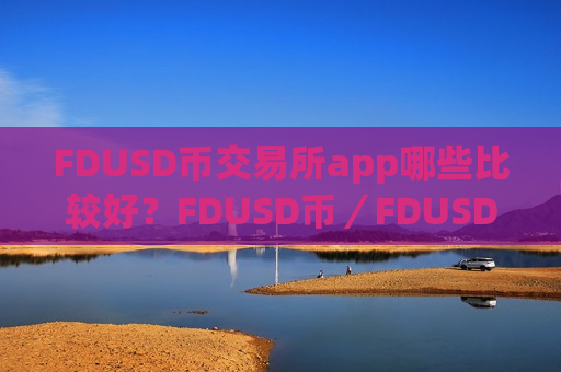 FDUSD币交易所app哪些比较好?FDUSD币/FDUSD币交易所-第1张图片-币圈网 FDUSD币交易所app哪些比较好?FDUSD币/FDUSD币交易所-第1张图片-币圈网