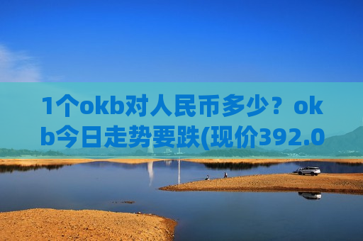 1个okb对人民币多少?okb今日走势要跌(现价392.057元)-第1张图片-币圈网 1个okb对人民币多少?okb今日走势要跌(现价392.057元)-第1张图片-币圈网