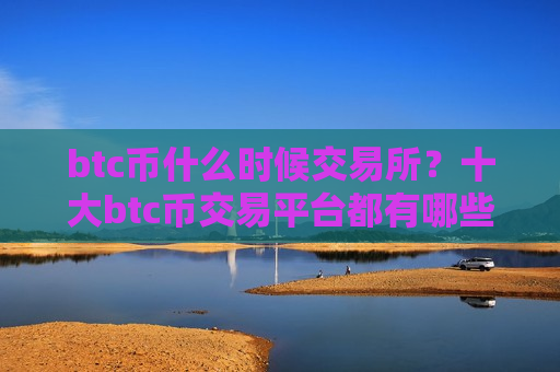 btc币什么时候交易所?十大btc币交易平台都有哪些-第1张图片-币圈网 btc币什么时候交易所?十大btc币交易平台都有哪些-第1张图片-币圈网