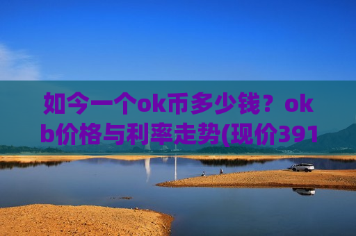 如今一个ok币多少钱?okb价格与利率走势(现价391.855元)-第1张图片-币圈网 如今一个ok币多少钱?okb价格与利率走势(现价391.855元)-第1张图片-币圈网