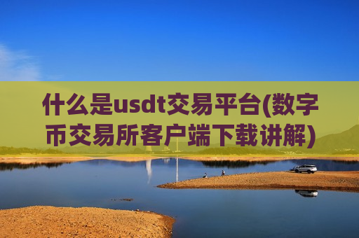 什么是usdt交易平台(数字币交易所客户端下载讲解)-第1张图片-币圈网 什么是usdt交易平台(数字币交易所客户端下载讲解)-第1张图片-币圈网