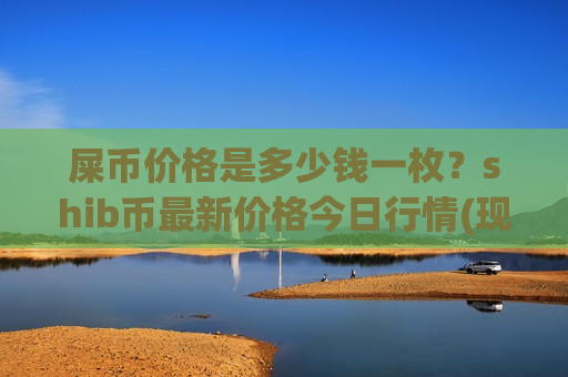 屎币价格是多少钱一枚？shib币最新价格今日行情(现价0.00019815元)-第1张图片-币圈网