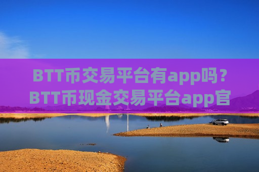 BTT币交易平台有app吗?BTT币现金交易平台app官网-第1张图片-币圈网 BTT币交易平台有app吗?BTT币现金交易平台app官网-第1张图片-币圈网