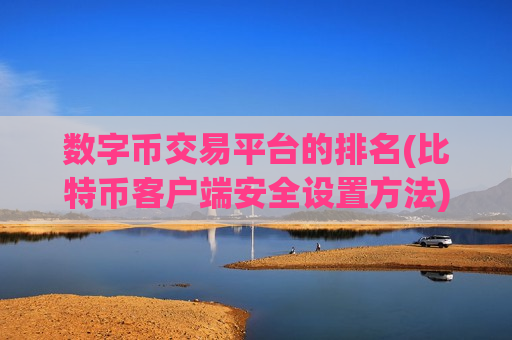 数字币交易平台的排名(比特币客户端安全设置方法)-第1张图片-币圈网