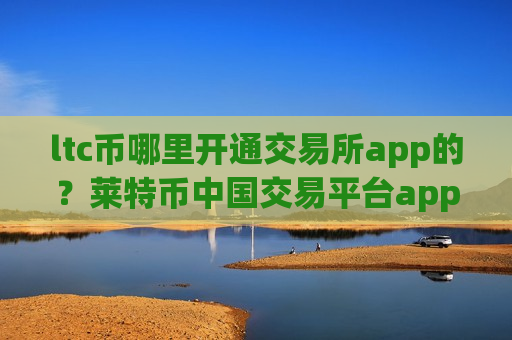 ltc币哪里开通交易所app的？莱特币中国交易平台appokcoin-第1张图片-币圈网