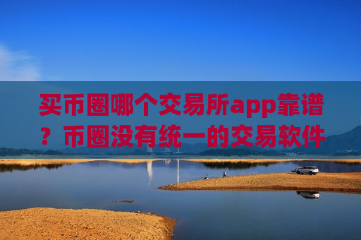 买币圈哪个交易所app靠谱？币圈没有统一的交易软件-第1张图片-币圈网