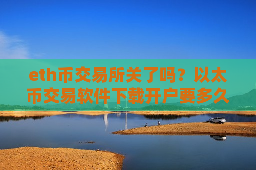 eth币交易所关了吗？以太币交易软件下载开户要多久-第1张图片-币圈网
