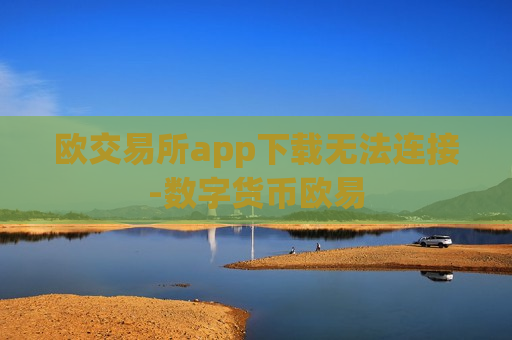 欧交易所app下载无法连接-数字货币欧易-第1张图片-币圈网 欧交易所app下载无法连接-数字货币欧易-第1张图片-币圈网