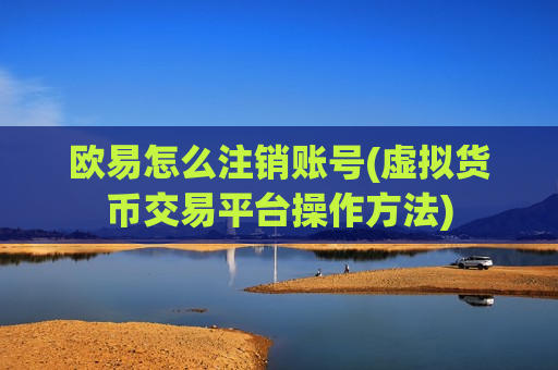 欧易怎么注销账号(虚拟货币交易平台操作方法)-第1张图片-币圈网 欧易怎么注销账号(虚拟货币交易平台操作方法)-第1张图片-币圈网
