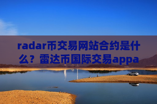 radar币交易网站合约是什么?雷达币国际交易appaqq下载-第1张图片-币圈网 radar币交易网站合约是什么?雷达币国际交易appaqq下载-第1张图片-币圈网
