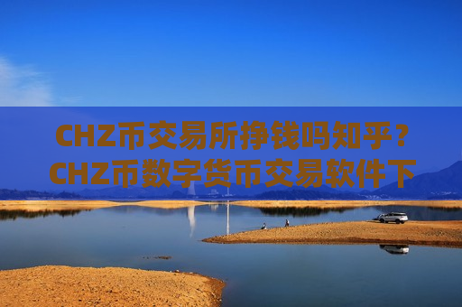 CHZ币交易所挣钱吗知乎?CHZ币数字货币交易软件下载官网-第1张图片-币圈网 CHZ币交易所挣钱吗知乎?CHZ币数字货币交易软件下载官网-第1张图片-币圈网