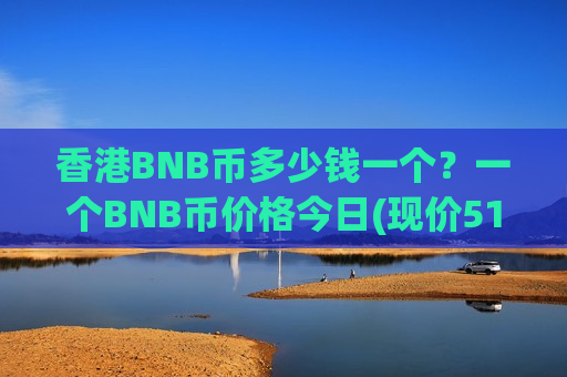 香港BNB币多少钱一个?一个BNB币价格今日(现价5162.84元)-第1张图片-币圈网 香港BNB币多少钱一个?一个BNB币价格今日(现价5162.84元)-第1张图片-币圈网