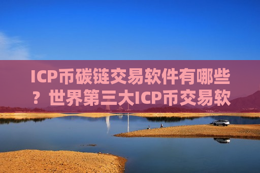 ICP币碳链交易软件有哪些?世界第三大ICP币交易软件下载-第1张图片-币圈网 ICP币碳链交易软件有哪些?世界第三大ICP币交易软件下载-第1张图片-币圈网