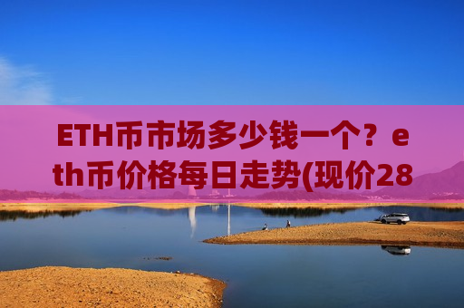ETH币市场多少钱一个?eth币价格每日走势(现价28647.08元)-第1张图片-币圈网 ETH币市场多少钱一个?eth币价格每日走势(现价28647.08元)-第1张图片-币圈网