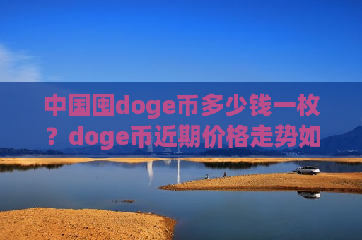 中国囤doge币多少钱一枚？doge币近期价格走势如何(现价2.9092元)-第1张图片-币圈网