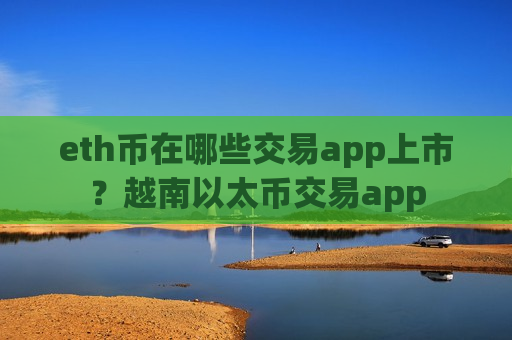 eth币在哪些交易app上市?越南以太币交易app-第1张图片-币圈网 eth币在哪些交易app上市?越南以太币交易app-第1张图片-币圈网