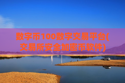 数字币100数字交易平台(交易所安全加密币软件)