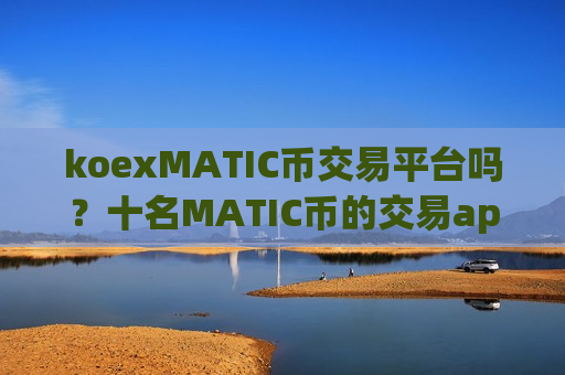koexMATIC币交易平台吗?十名MATIC币的交易app下载-第1张图片-币圈网 koexMATIC币交易平台吗?十名MATIC币的交易app下载-第1张图片-币圈网