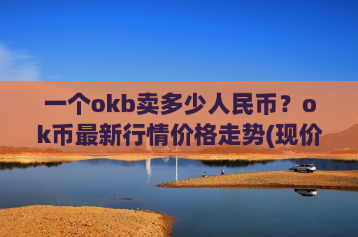 一个okb卖多少人民币?ok币最新行情价格走势(现价391.995元)-第1张图片-币圈网 一个okb卖多少人民币?ok币最新行情价格走势(现价391.995元)-第1张图片-币圈网