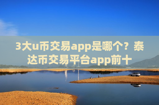 3大u币交易app是哪个?泰达币交易平台app前十-第1张图片-币圈网 3大u币交易app是哪个?泰达币交易平台app前十-第1张图片-币圈网