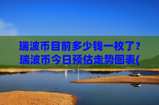 瑞波币目前多少钱一枚了?瑞波币今日预估走势图表(现价17.4163元)-第1张图片-币圈网 瑞波币目前多少钱一枚了?瑞波币今日预估走势图表(现价17.4163元)-第1张图片-币圈网
