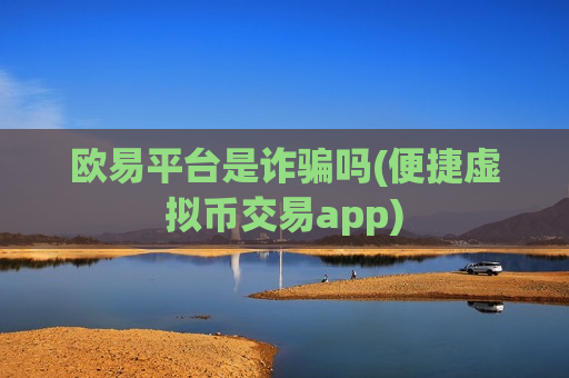 欧易平台是诈骗吗(便捷虚拟币交易app)-第1张图片-币圈网