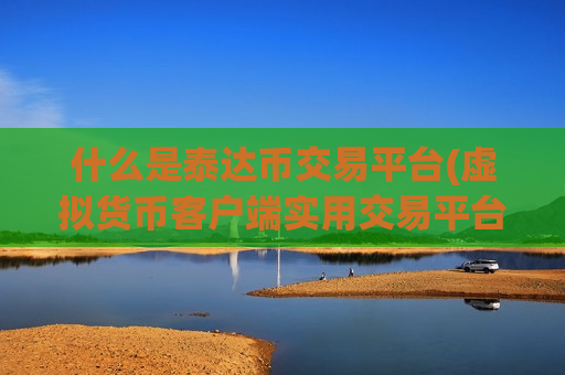 什么是泰达币交易平台(虚拟货币客户端实用交易平台)-第1张图片-币圈网 什么是泰达币交易平台(虚拟货币客户端实用交易平台)-第1张图片-币圈网