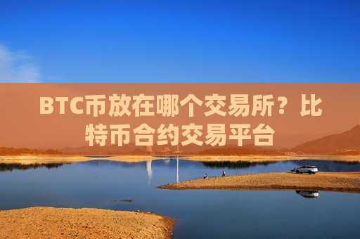 BTC币放在哪个交易所？比特币合约交易平台-第1张图片-币圈网