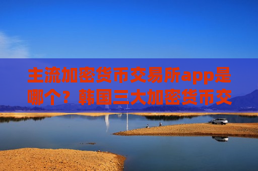 主流加密货币交易所app是哪个?韩国三大加密货币交易app下载-第1张图片-币圈网 主流加密货币交易所app是哪个?韩国三大加密货币交易app下载-第1张图片-币圈网
