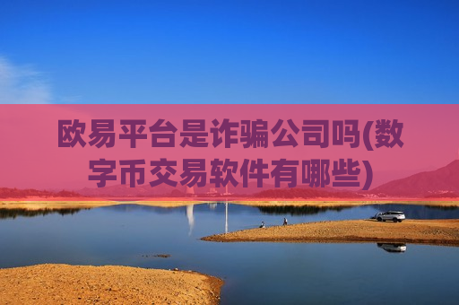 欧易平台是诈骗公司吗(数字币交易软件有哪些)-第1张图片-币圈网