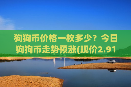 狗狗币价格一枚多少?今日狗狗币走势预涨(现价2.9103元)-第1张图片-币圈网 狗狗币价格一枚多少?今日狗狗币走势预涨(现价2.9103元)-第1张图片-币圈网