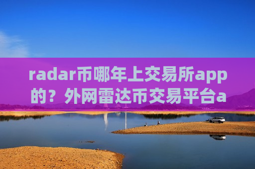 radar币哪年上交易所app的?外网雷达币交易平台app-第1张图片-币圈网 radar币哪年上交易所app的?外网雷达币交易平台app-第1张图片-币圈网