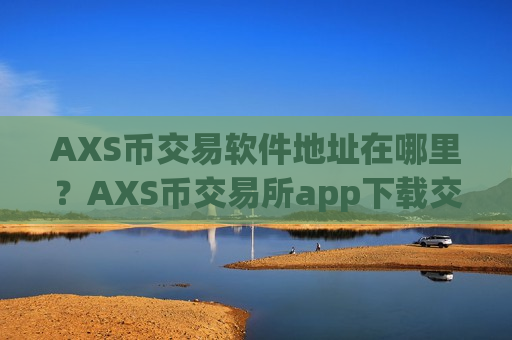 AXS币交易软件地址在哪里?AXS币交易所app下载交易量排行-第1张图片-币圈网 AXS币交易软件地址在哪里?AXS币交易所app下载交易量排行-第1张图片-币圈网