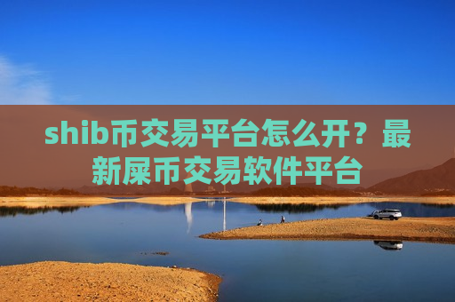 shib币交易平台怎么开？最新屎币交易软件平台-第1张图片-币圈网