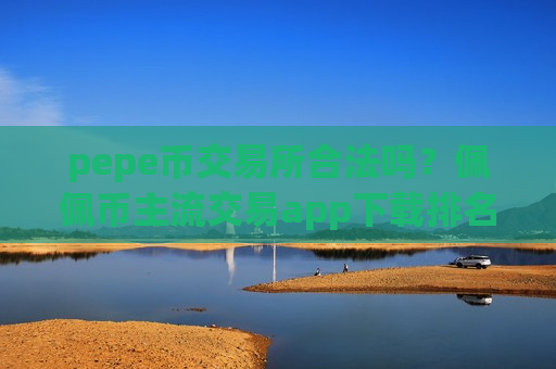 pepe币交易所合法吗?佩佩币主流交易app下载排名-第1张图片-币圈网 pepe币交易所合法吗?佩佩币主流交易app下载排名-第1张图片-币圈网