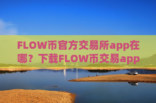 FLOW币官方交易所app在哪？下载FLOW币交易app下载最新版-第1张图片-币圈网